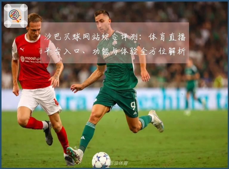 沙巴买球网站综合评测：体育直播平台入口、功能与体验全方位解析