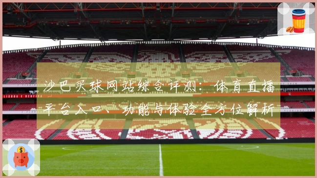 沙巴买球网站综合评测：体育直播平台入口、功能与体验全方位解析