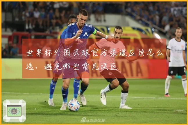 世界杯外围买球官方渠道应该怎么选，避免哪些常见误区