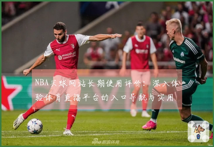 NBA买球网站长期使用评价：深入体验体育直播平台的入口导航与实用功能