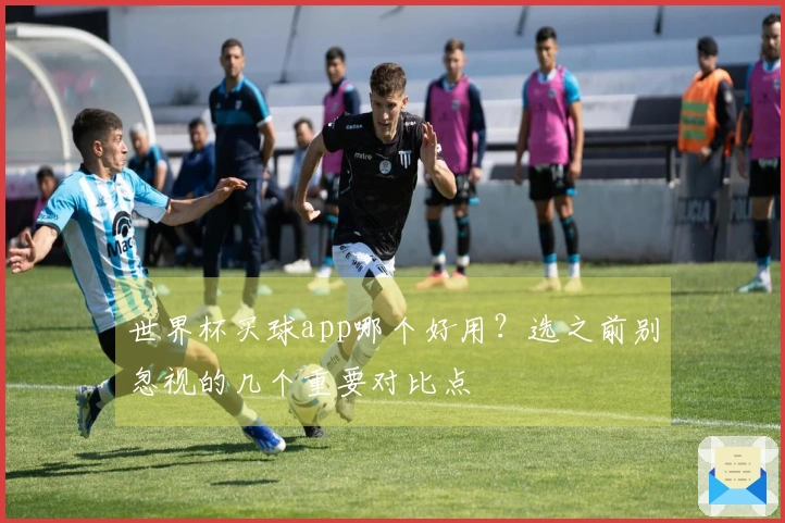 世界杯买球app哪个好用?选之前别忽视的几个重要对比点