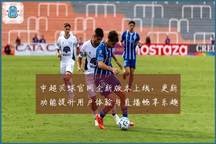 中超买球官网全新版本上线，更新功能提升用户体验与直播畅享乐趣