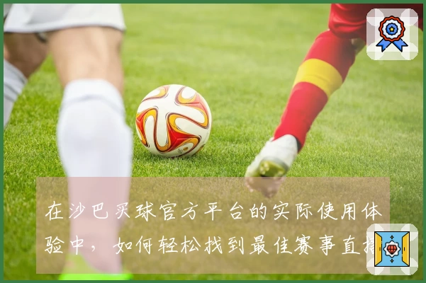 在沙巴买球官方平台的实际使用体验中，如何轻松找到最佳赛事直播？