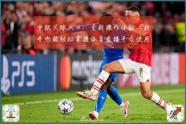 中欧买球入口：全新操作体验，新手也能轻松掌握体育直播平台使用指南