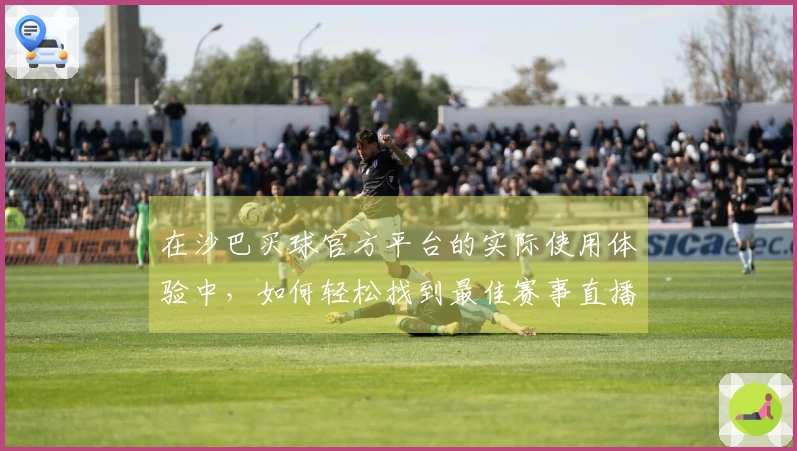 在沙巴买球官方平台的实际使用体验中，如何轻松找到最佳赛事直播？