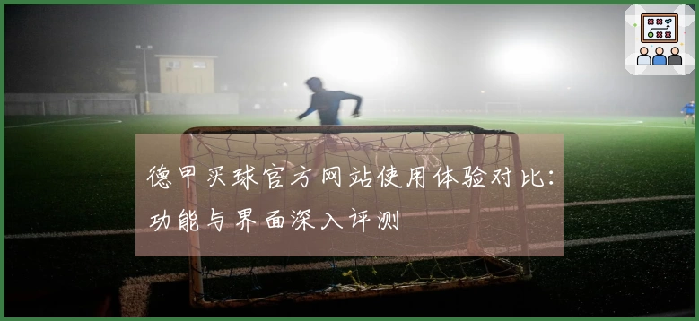 德甲买球官方网站使用体验对比：功能与界面深入评测
