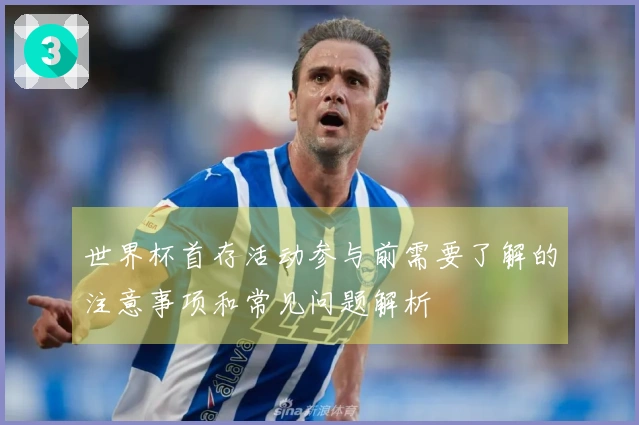 世界杯首存活动参与前需要了解的注意事项和常见问题解析