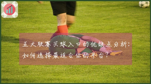 五大联赛买球入口的优缺点分析：如何选择最适合你的平台？