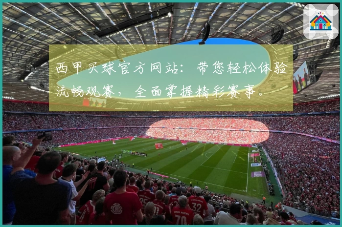 西甲买球官方网站：带您轻松体验流畅观赛，全面掌握精彩赛事。
